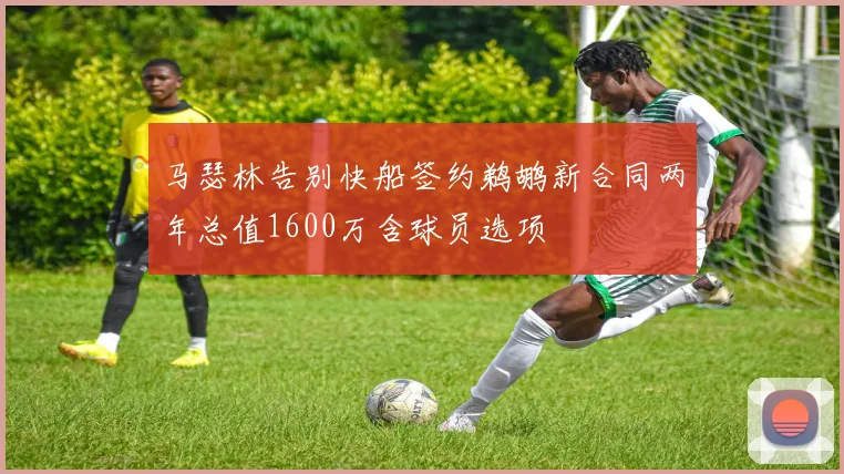 马瑟林告别快船签约鹈鹕新合同两年总值1600万含球员选项