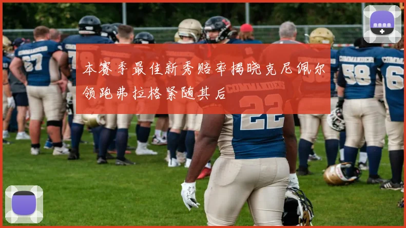 本赛季最佳新秀赔率揭晓克尼佩尔领跑弗拉格紧随其后
