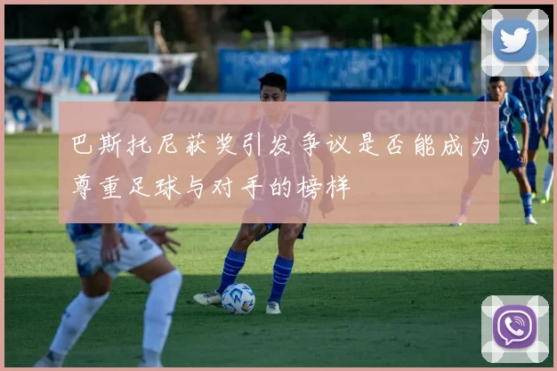 巴斯托尼获奖引发争议是否能成为尊重足球与对手的榜样