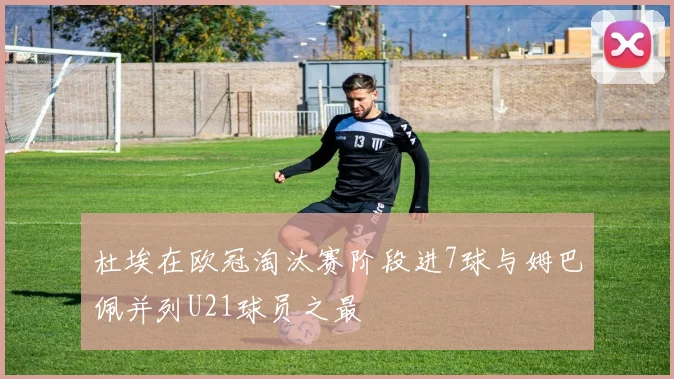 杜埃在欧冠淘汰赛阶段进7球与姆巴佩并列U21球员之最